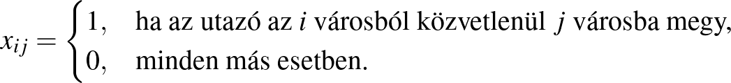$\displaystyle x_{ij}=\begin{cases}
1,&\text{ha az utazó az } i \text{ városb...
...} j \text{ városba megy,}\\
0,&\text{minden más esetben.}\\
\end{cases}
$