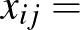 $x_{ij}=$