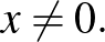 $\displaystyle \quad x\neq0.
$