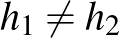 $h_1\neq h_2$