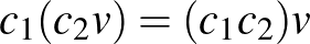 $c_1(c_2v) = (c_1c_2)v$