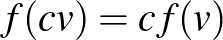 $f(cv)=cf(v)$