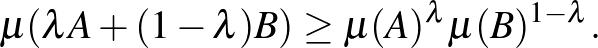 $\displaystyle \mu(\lambda A+(1-\lambda)B)\geq\mu(A)^\lambda\mu(B)^{1-\lambda}.
$