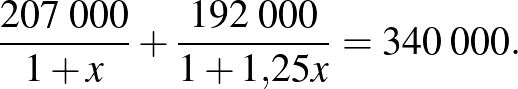 $\displaystyle \frac{207\;000}{1+x}+\frac{192\;000}{1+1{,}25x}=340\;000.
$