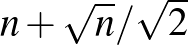 $n+\sqrt{n}/\sqrt{2}$