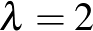 $\lambda=2$