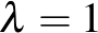 $\lambda=1$