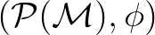 $(\mathcal{P}(\mathcal{M}), \phi)$