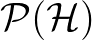 $\mathcal{P}(\mathcal{H})$