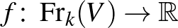 $\displaystyle f\colon \operatorname{Fr}_k(V)\rightarrow\mathbb{R}
$