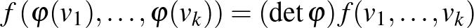 $f\left(\varphi(v_1),\dots,\varphi(v_k)\right)=(\det\varphi)f(v_1,\dots,v_k)$