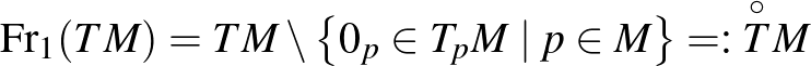 $\displaystyle \operatorname{Fr}_1(TM)=TM\setminus\left\{0_p\in T_pM\mid p\in M\right\}=:\overset{\circ}{T}M
$