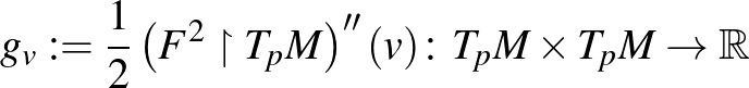 $\displaystyle g_v:=\frac{1}{2}\left(F^2\upharpoonright T_pM\right)''(v)\colon T_pM\times T_pM\rightarrow\mathbb{R}
$