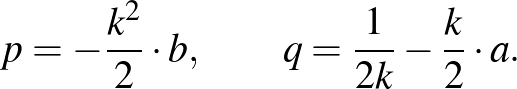 $\displaystyle {p=-\frac{k^2}{2}\cdot b,\qquad q=\frac{1}{2k}-\frac{k}{2}\cdot a}.%\leqno(4)
$