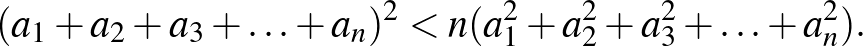 $\displaystyle (a_1+a_2+a_3+\ldots+a_n)^2<n(a_1^2+a_2^2+a_3^2+\ldots+a_n^2).
$