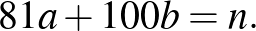 $\displaystyle 81a+100b=n.%\leqno(2)
$