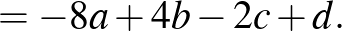 $\displaystyle =-8a+4b-2c+d.$