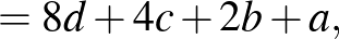 $\displaystyle =8d+4c+2b+a,$