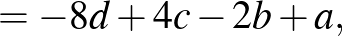 $\displaystyle =-8d+4c-2b+a,$