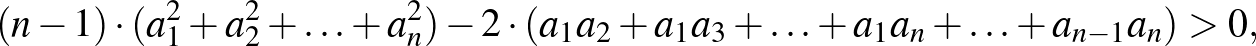 $\displaystyle (n-1)\cdot(a_1^2+a_2^2+\ldots+a_n^2)-2\cdot(a_1a_2+a_1a_3+\ldots+a_1a_n+\ldots+a_{n-1}a_n)>0,
$