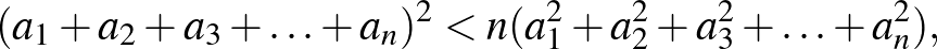 $\displaystyle (a_1+a_2+a_3+\ldots+a_n)^2<n(a_1^2+a_2^2+a_3^2+\ldots+a_n^2),
$