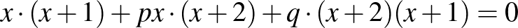 $\displaystyle x\cdot (x+1)+px\cdot (x+2)+q\cdot (x+2)(x+1)=0
$