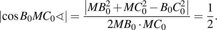 $\displaystyle {\left\vert\cos B_0MC_0\sphericalangle\right\vert=\frac{\left\vert MB_0^2+MC_0^2-B_0C_0^2\right\vert}{2MB_0\cdot MC_0}=\frac{1}{2}}.%\leqno(1)
$