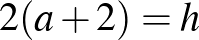 $2(a+2)=h$