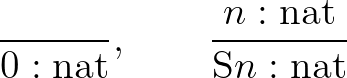 $\displaystyle \frac{}{0 :\mathrm{nat}},\qquad\frac{n :\mathrm{nat}}{\mathrm{S}n :\mathrm{nat}}
$
