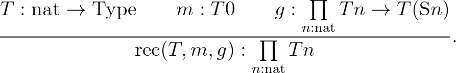 $\displaystyle \frac{T : \mathrm{nat}\to\mathrm{Type}\qquad m : T0\qquad g : \pr...
...to T(\mathrm{S}n)}{\mathrm{rec}(T,m,g) : \prod\limits_{ n : \mathrm{nat}} Tn}.
$