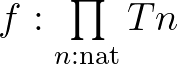 $f : \prod\limits_{ n : \mathrm{nat}} Tn$