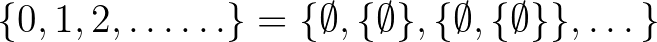 $\displaystyle \{0,1,2,\dots\ldots\}=\{\emptyset, \{\emptyset\}, \{\emptyset, \{\emptyset\}\}, \dots\}
$