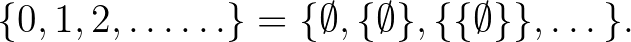 $\displaystyle \{0,1,2,\dots\ldots\}=\{\emptyset, \{\emptyset\}, \{\{\emptyset\}\}, \dots\}.
$