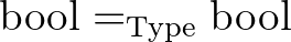 $\mathrm{bool} =_{\mathrm{Type}} \mathrm{bool}$
