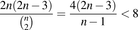 $\displaystyle \frac{2n(2n-3)}{\binom{n}{2}}=\frac{4(2n-3)}{n-1}<8
$