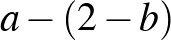 $a-(2-b)$