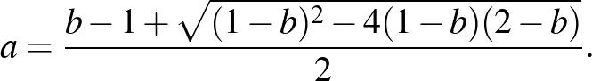 $\displaystyle a=\frac{b-1+\sqrt{(1-b)^2-4(1-b)(2-b)}}{2}.
$