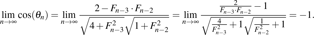 $\displaystyle \lim_{n\to\infty}\cos (\theta_n)=\lim_{n\to\infty}\frac{2-F_{n-3}...
...ot F_{n-2}}-1}{\sqrt{\frac{4}{F_{n-3}^2}+1} \sqrt{\frac{1}{F_{n-2}^2}+1}}=-1.
$