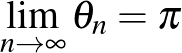$\lim_{n\to\infty}\theta_n=\pi$