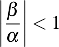 $\left\vert\frac{\beta}{\alpha}\right\vert<1$