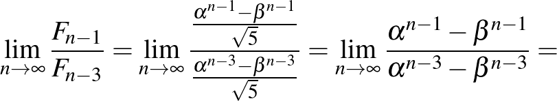 $\displaystyle \lim_{n\to\infty}\frac{F_{n-1}}{F_{n-3}}=\lim_{n\to\infty}\frac{\...
...}=\lim_{n\to\infty}\frac{\alpha^{n-1}-\beta^{n-1}}{\alpha^{n-3}-\beta^{n-3}}=
$