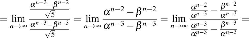 $\displaystyle =\lim_{n\to\infty}\frac{\frac{\alpha^{n-2}-\beta^{n-2}}{\sqrt{5}}...
...{n-3}}}{\frac{\alpha^{n-3}}{\alpha^{n-3}}- \frac{\beta^{n-3}}{\alpha^{n-3}}}=
$