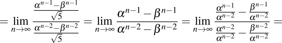 $\displaystyle =\lim_{n\to\infty}\frac{\frac{\alpha^{n-1}-\beta^{n-1}}{\sqrt{5}}...
...^{n-2}}}{\frac{\alpha^{n-2}}{\alpha^{n-2}}-\frac{\beta^{n-2}}{\alpha^{n-2}}}=
$