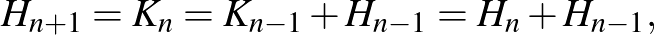 $\displaystyle H_{n+1}=K_n=K_{n-1}+H_{n-1}=H_{n}+H_{n-1},
$
