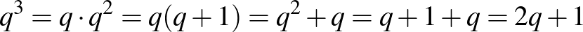 $q^3=q \cdot q^2=q(q+1)=q^2+q=q+1+q=2q+1$
