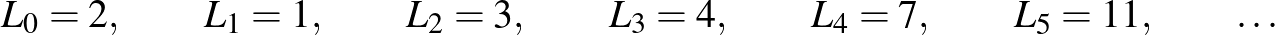 $\displaystyle L_0=2,\qquad L_1=1,\qquad L_2=3,\qquad L_3=4,\qquad L_4=7,\qquad L_5=11,\qquad \dots
$