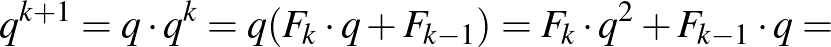 $\displaystyle q^{k+1}=q \cdot q^k=q(F_k \cdot q+F_{k-1})=F_k \cdot q^2+F_{k-1} \cdot q=
$