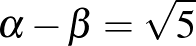 $\alpha -\beta=\sqrt{5} $