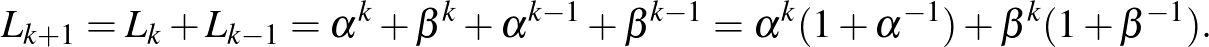 $\displaystyle L_{k+1}=L_k+L_{k-1}=\alpha^k+\beta^k+\alpha^{k-1}+\beta^{k-1}=\alpha^k (1+\alpha^{-1})+\beta^k (1+\beta^{-1}).$