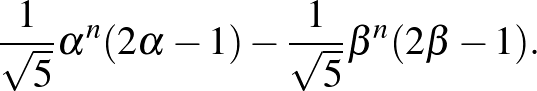 $\displaystyle \frac{1}{\sqrt{5}}\alpha^n(2\alpha-1)-\frac{1}{\sqrt{5}}\beta^n(2\beta-1).
$